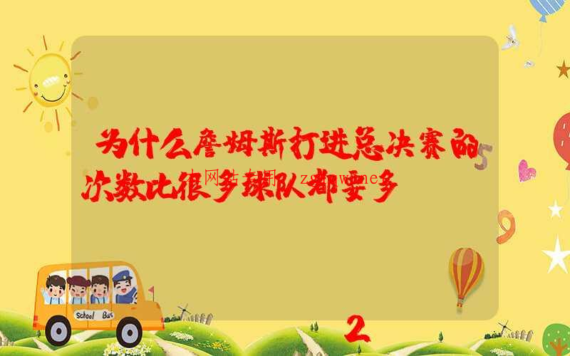 为什么詹姆斯打进总决赛的次数比很多球队都要多？