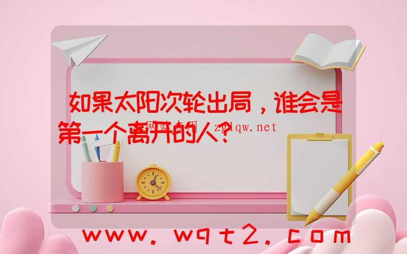 如果太阳次轮出局，谁会是第一个离开的人？