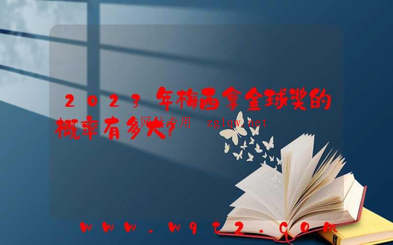 2023年梅西拿金球奖的概率有多大？