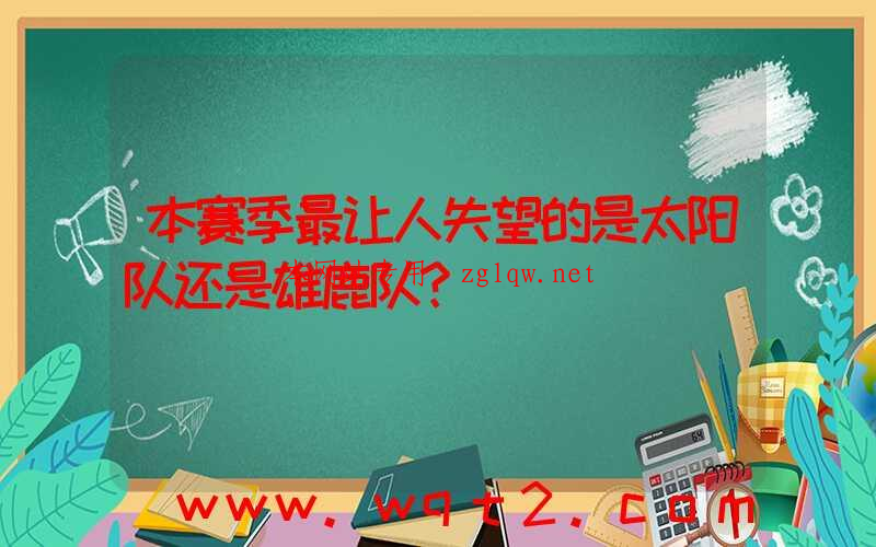 本赛季最让人失望的是太阳队还是雄鹿队？